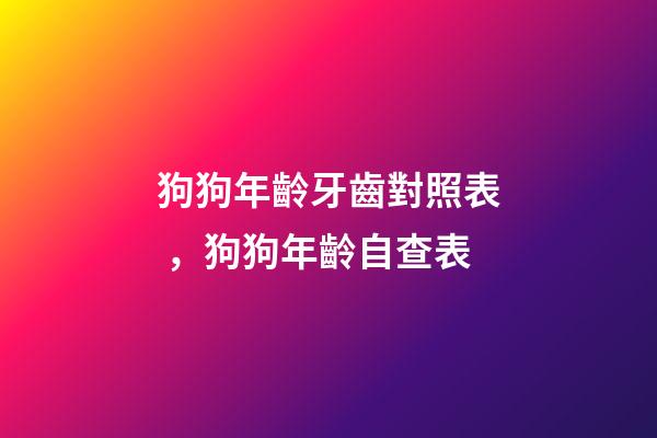 狗狗年齡牙齒對照表，狗狗年齡自查表